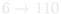6 → 110