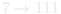 7 → 111