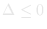 &Delta; &le; 0